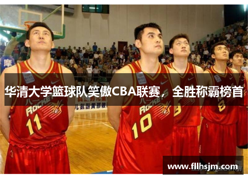 华清大学篮球队笑傲CBA联赛，全胜称霸榜首